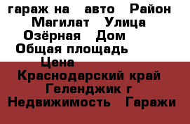 гараж на 2 авто › Район ­ Магилат › Улица ­ Озёрная › Дом ­ 48 › Общая площадь ­ 100 › Цена ­ 3 000 000 - Краснодарский край, Геленджик г. Недвижимость » Гаражи   